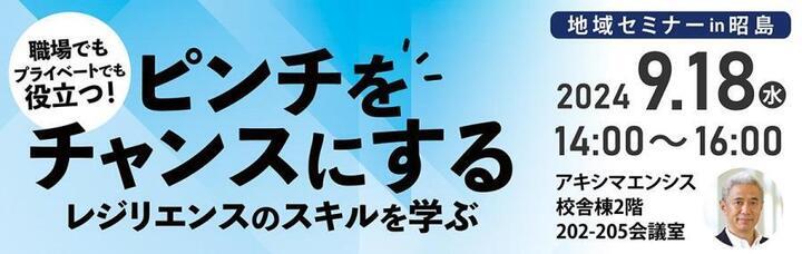 地域セミナーin昭島タイトル画面：ピンチをチャンスにするレジリエンスのスキルを学ぶ　2024年9月18日（水曜日）午後2時から午後4時まで。アキシマエンシス校舎棟2階202から205会議室