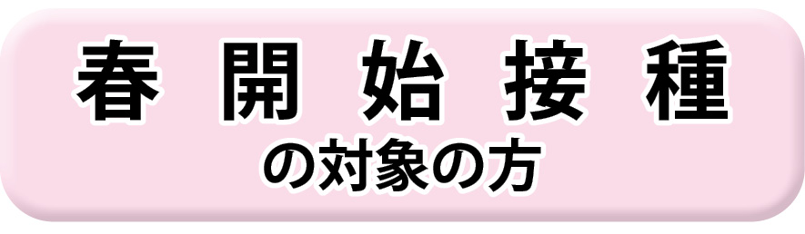 春開始接種の対象のかたはこちら